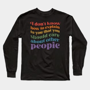 I dont know how to explain to you that you should care about other people Long Sleeve T-Shirt